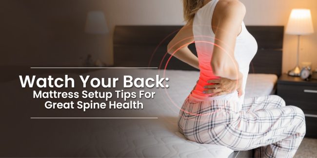 Watch Your Back: Mattress Setup Tips For Great Spine Health Watch Your Back: Mattress Setup Tips For Great Spine Health